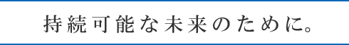 持続可能な未来のために。